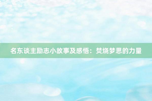 名东谈主励志小故事及感悟:焚烧梦思的力量