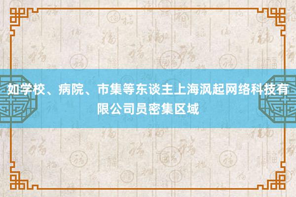 如学校、病院、市集等东谈主上海沨起网络科技有限公司员密集区域