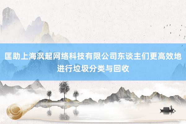匡助上海沨起网络科技有限公司东谈主们更高效地进行垃圾分类与回收