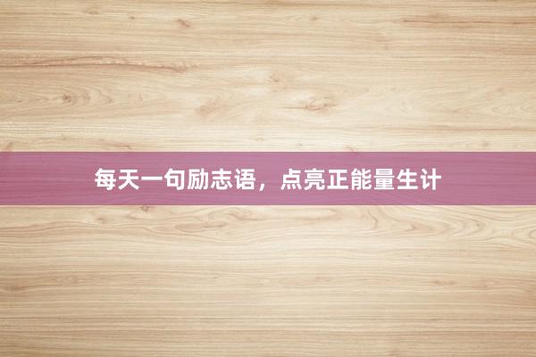 每天一句励志语,点亮正能量生计