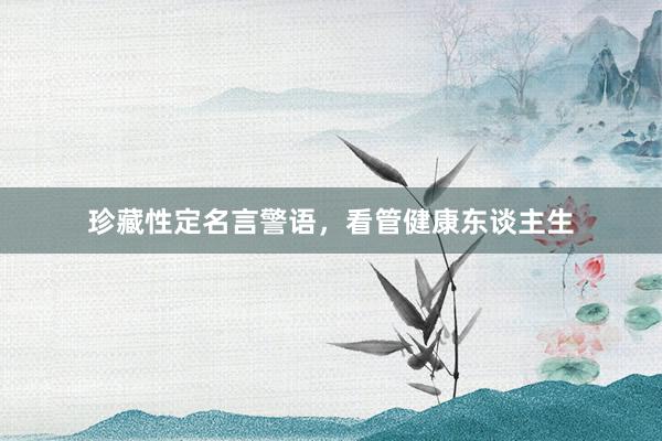 珍藏性定名言警语,看管健康东谈主生