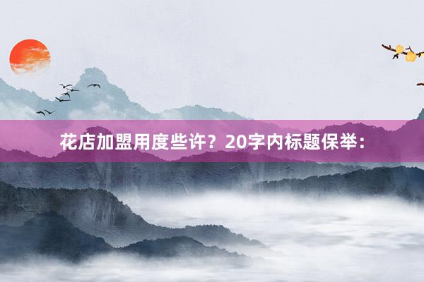 花店加盟用度些许？20字内标题保举：