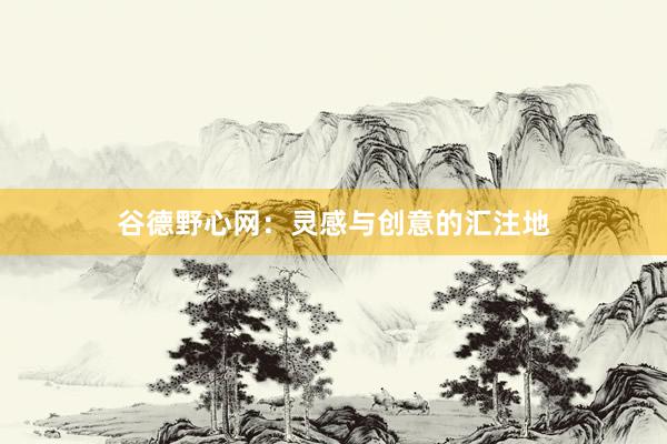 谷德野心网：灵感与创意的汇注地